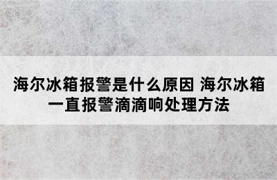 海尔冰箱报警是什么原因 海尔冰箱一直报警滴滴响处理方法